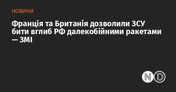 Франція і Велика Британія надали Збройним силам України можливість завдавати удари по території Росії за допомогою далекобійних ракет, повідомляють ЗМІ.